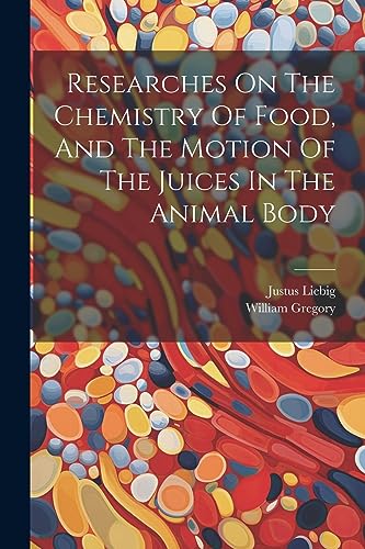 Justus Liebig (Freih - Researches On The Chemistry Of Food, And The Mo