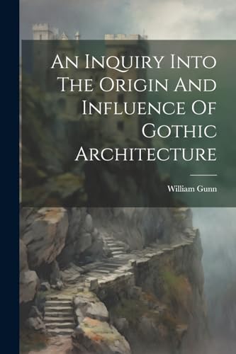 Gunn - An Inquiry Into The Origin And Influence Of Gothic Architecture