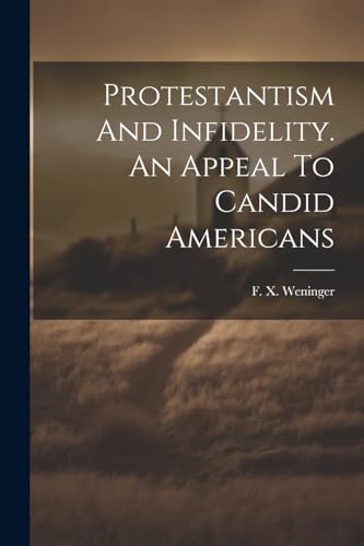 Weninger - Protestantism And Infidelity. An Appeal To Candid Americans