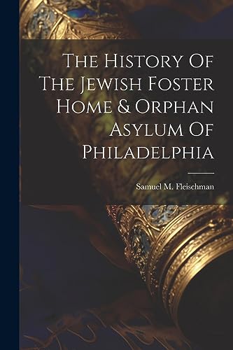 Fleischman - History Of The Jewish Foster Home & Orphan Asylum Of Phil