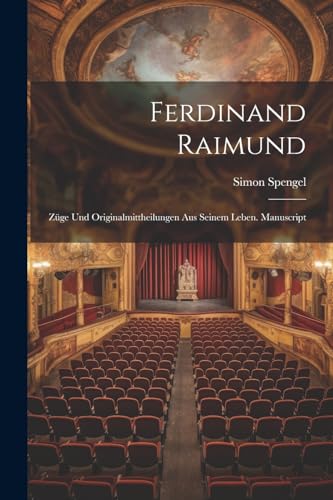 Spengel - Ferdinand Raimund: Z?ge Und Originalmittheilungen Aus Seinem