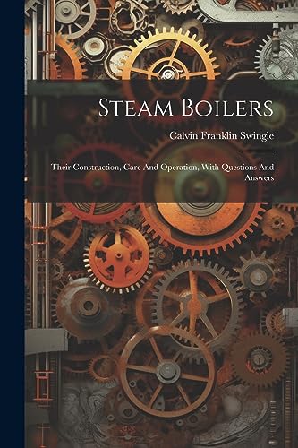 Swingl - Steam Boilers: Their Construction, Care And Operation, With Q