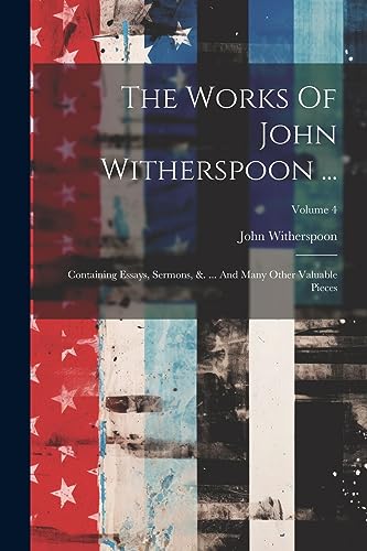 Witherspoon - Works Of ...: Containing Essays, Sermons, &. ... And M
