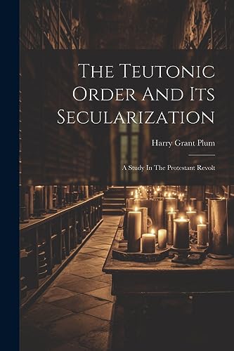 Plum - Teutonic Order And Its Secularization: A Study In The Protestan
