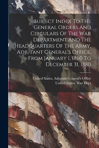 United States. War D - Subject Index To The General Orders And Circula