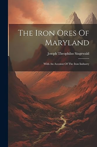 Singewald - Iron Ores Of Maryland: With An Account Of The Iron Industr