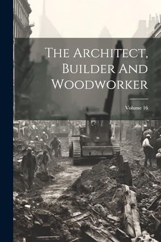 Anonymous - Architect, Builder And Woodworker; Volume 16 - New paperba