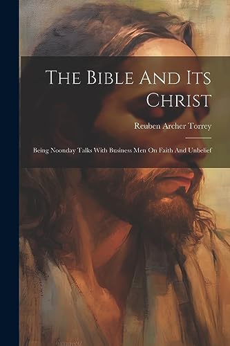orrey - Bible And Its Christ Being Noonday Talks With Business Men On