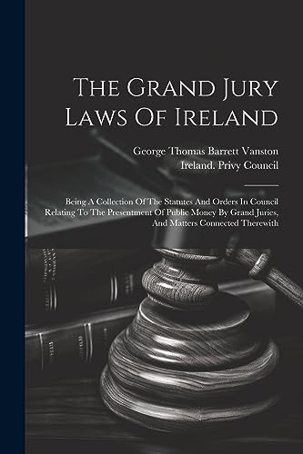 George Thomas Barret - Grand Jury Laws Of Ireland: Being A Collection