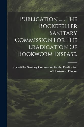 Rockefeller Sanitary - Publication ... . The Eradication Of Hookworm