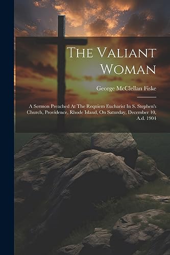 Fisk - Valiant Woman: A Sermon Preached At The Requiem Eucharist In S.