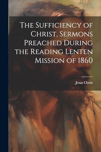 Christ - Sufficiency of , Sermons Preached During the Reading Lenten M