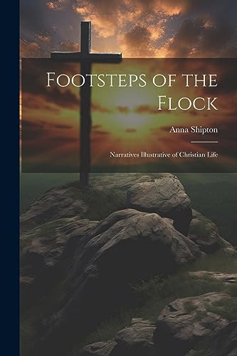 Shipton - Footsteps of the Flock: Narratives Illustrative of Christian