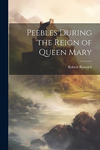 Renwick - Peebles During the Reign of Queen Mary - New paperback or so