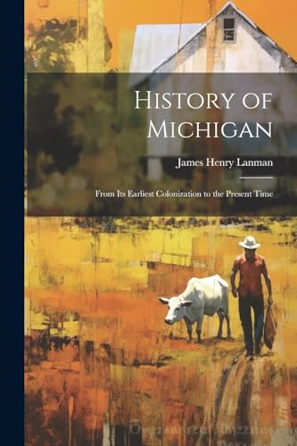 Lanman - History of Michigan: From Its Earliest Colonization to the Pr