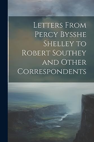 Anonymous - Letters From Percy Bysshe Shelley to Robert Southey and Ot
