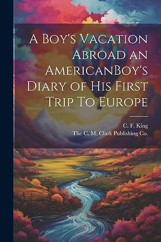 King - A Boy's Vacation Abroad an AmericanBoy's Diary of His First Tri