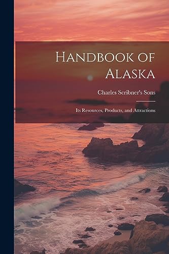 Charles Scribner's S - Handbook of Alaska: Its Resources, Products, an