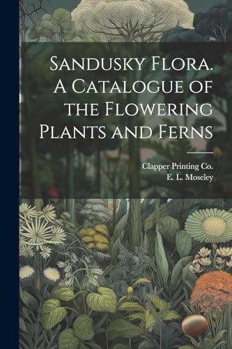 Moseley - Sandusky Flora. A Catalogue of the Flowering Plants and Fern