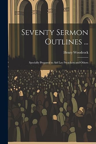Woodcock - Seventy Sermon Outlines ...: Specially Prepared to Aid Lay