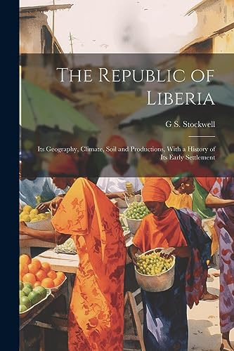 Stockwell - Republic of Liberia: Its Geography, Climate, Soil and Prod