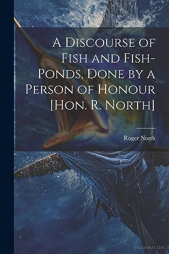 Nort - A Discourse of Fish and Fish-Ponds, Done by a Person of Honour