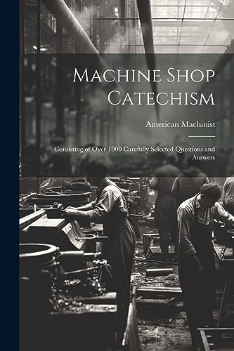 Machinist - Machine Shop Catechism: Consisting of Over 1000 Carefully