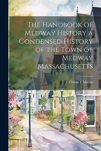Mason - Handbook of Medway History a Condensed History of the Town of