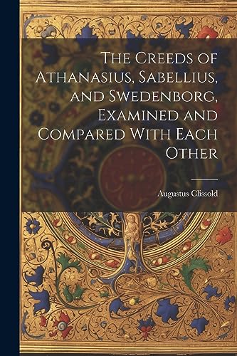 Clissold - Creeds of Athanasius, Sabellius, and Swedenborg, Examined a