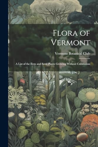 Vermont Botanical Cl - Flora of Vermont: A List of the Fern and Seed P