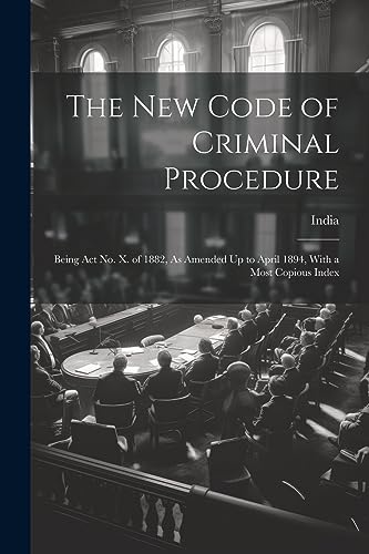 India - New Code of Criminal Procedure: Being Act No. X. of 1882, As A
