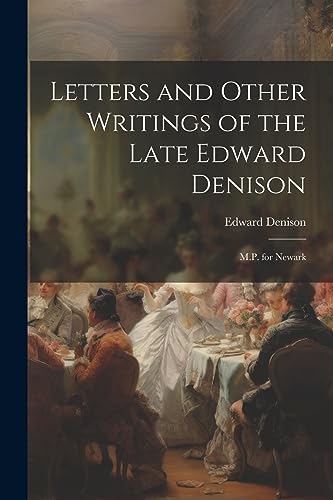 Denison - Letters and Other Writings of the Late : M.P. for Newark -