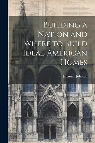 Johnson - Building a Nation and Where to Build Ideal American Homes -