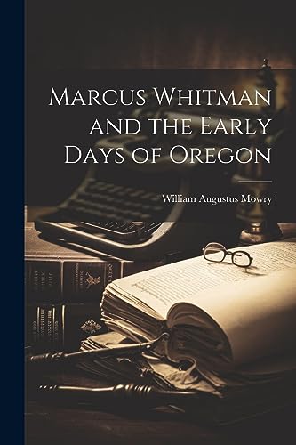 Mowry - Marcus Whitman and the Early Days of Oregon - New paperback or