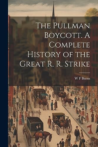 Burns - Pullman Boycott. A Complete History of the Great R. R. Strike
