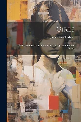 Miller - Girls: Faults and Ideals: A Familiar Talk, With Quotations Fr