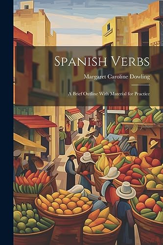 Dowling - Spanish Verbs: A Brief Outline With Material for Practice -