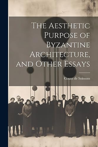 Soissons - Aesthetic Purpose of Byzantine Architecture, and Other Essa