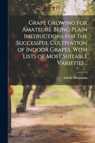 Molyneux - Grape Growing for Amateurs. Being Plain Instructions for th