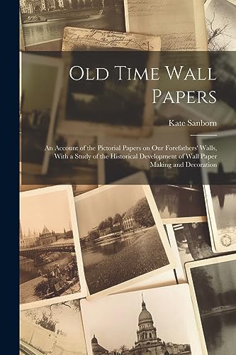 Sanborn - Old Time Wall Papers; an Account of the Pictorial Papers on