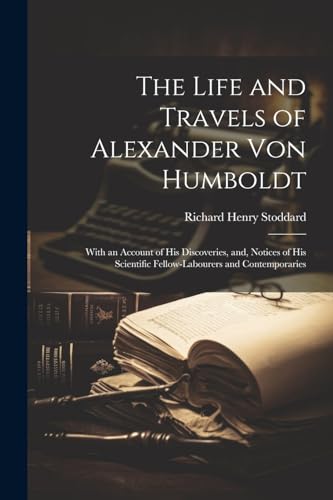 Stoddard - Life and Travels of Alexander von Humboldt: With an Account