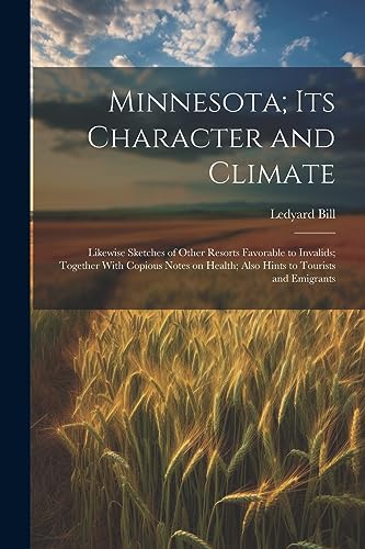 Bill - Minnesota Its Character and Climate Likewise Sketches of Othe