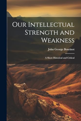 Bourinot - Our Intellectual Strength and Weakness: A Short Historical