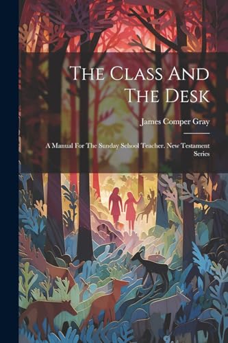 Gray - Class And The Desk: A Manual For The Sunday School Teacher. New
