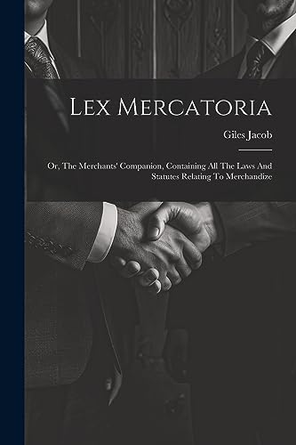 Jacob - Lex Mercatoria: Or, The Merchants' Companion, Containing All T