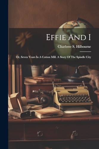 Hilbourn - Effie And I: Or, Seven Years In A Cotton Mill. A Story Of T
