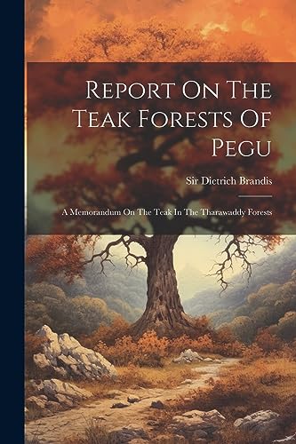 Brandis - Report On The Teak Forests Of Pegu: A Memorandum On The Teak