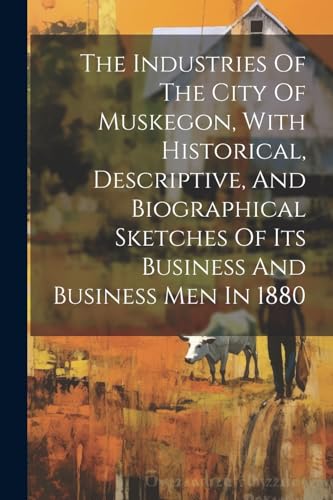 Anonymous - Industries Of The City Of Muskegon, With Historical, Descr