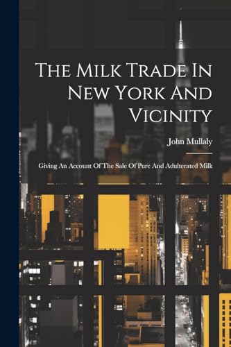 Mullaly - Milk Trade In New York And Vicinity: Giving An Account Of Th