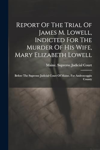 Maine. Supreme Judic - Report Of The Trial Of James M. Lowell, Indicte